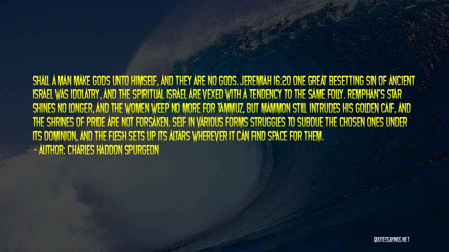 Charles Haddon Spurgeon Quotes: Shall A Man Make Gods Unto Himself, And They Are No Gods. Jeremiah 16:20 One Great Besetting Sin Of Ancient