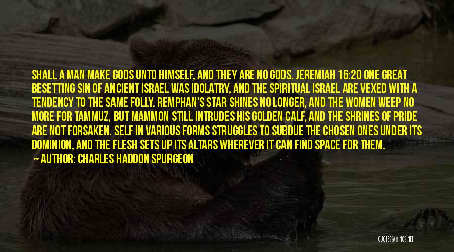 Charles Haddon Spurgeon Quotes: Shall A Man Make Gods Unto Himself, And They Are No Gods. Jeremiah 16:20 One Great Besetting Sin Of Ancient