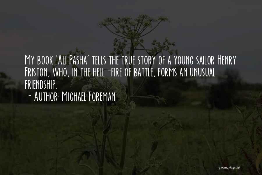Michael Foreman Quotes: My Book 'ali Pasha' Tells The True Story Of A Young Sailor Henry Friston, Who, In The Hell-fire Of Battle,