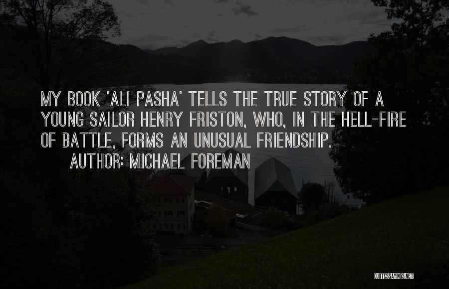 Michael Foreman Quotes: My Book 'ali Pasha' Tells The True Story Of A Young Sailor Henry Friston, Who, In The Hell-fire Of Battle,