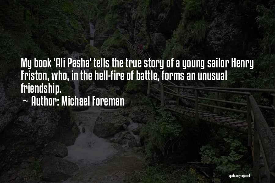 Michael Foreman Quotes: My Book 'ali Pasha' Tells The True Story Of A Young Sailor Henry Friston, Who, In The Hell-fire Of Battle,