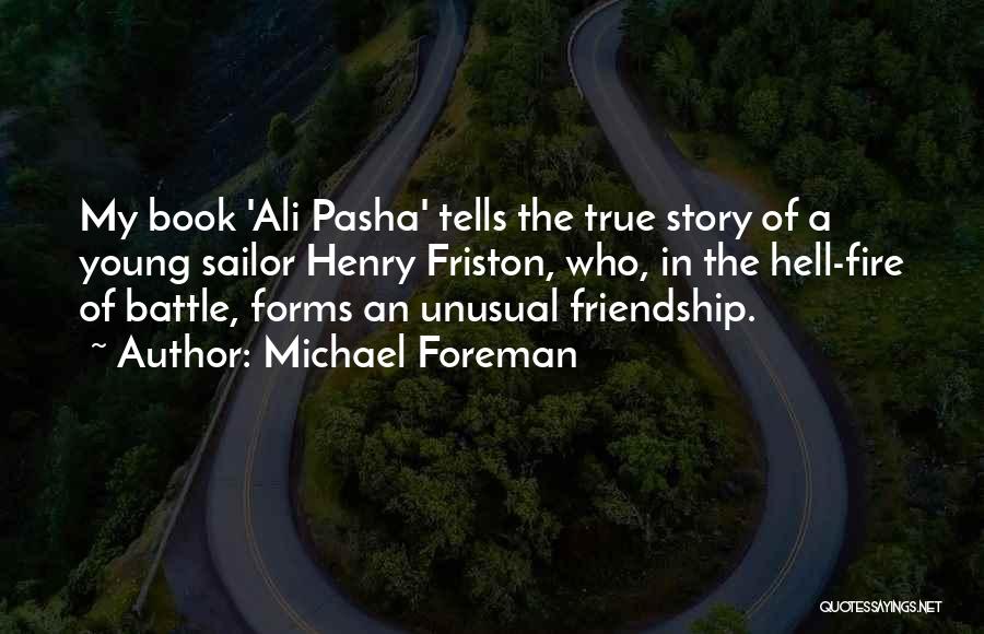 Michael Foreman Quotes: My Book 'ali Pasha' Tells The True Story Of A Young Sailor Henry Friston, Who, In The Hell-fire Of Battle,