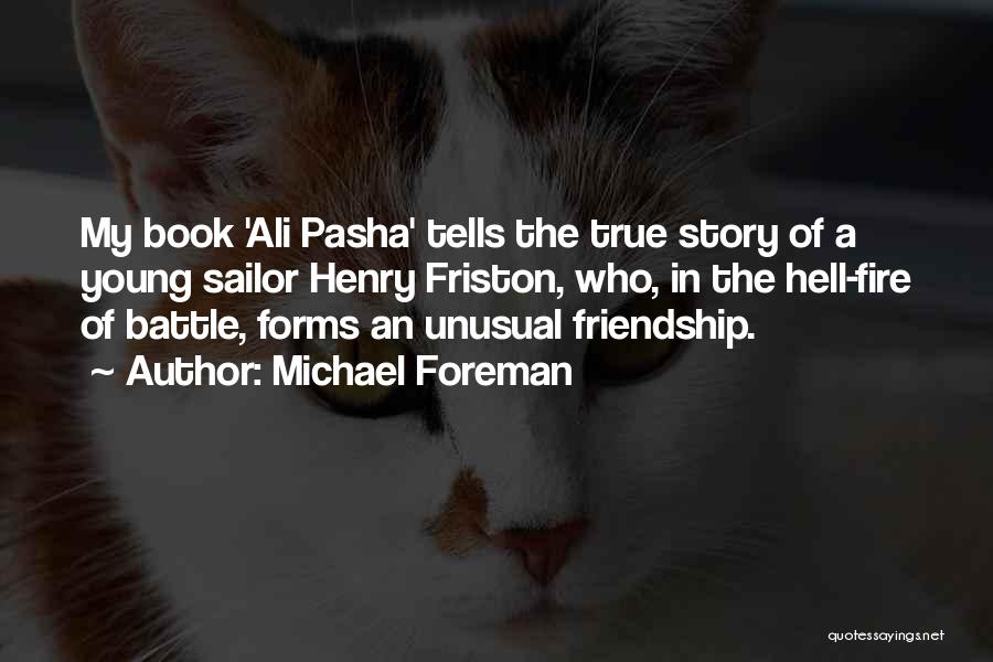 Michael Foreman Quotes: My Book 'ali Pasha' Tells The True Story Of A Young Sailor Henry Friston, Who, In The Hell-fire Of Battle,