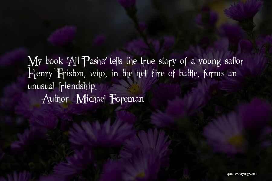Michael Foreman Quotes: My Book 'ali Pasha' Tells The True Story Of A Young Sailor Henry Friston, Who, In The Hell-fire Of Battle,