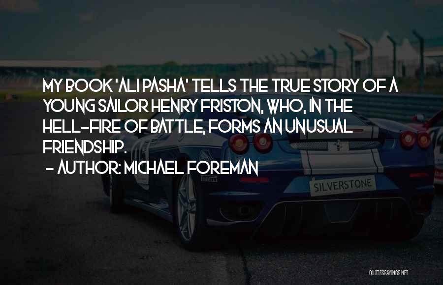 Michael Foreman Quotes: My Book 'ali Pasha' Tells The True Story Of A Young Sailor Henry Friston, Who, In The Hell-fire Of Battle,