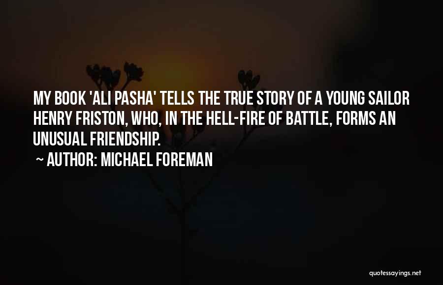 Michael Foreman Quotes: My Book 'ali Pasha' Tells The True Story Of A Young Sailor Henry Friston, Who, In The Hell-fire Of Battle,