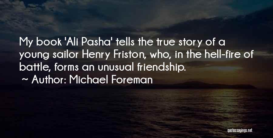 Michael Foreman Quotes: My Book 'ali Pasha' Tells The True Story Of A Young Sailor Henry Friston, Who, In The Hell-fire Of Battle,