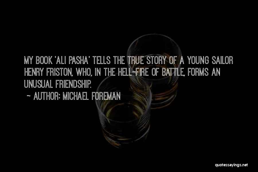 Michael Foreman Quotes: My Book 'ali Pasha' Tells The True Story Of A Young Sailor Henry Friston, Who, In The Hell-fire Of Battle,