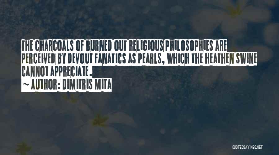 Dimitris Mita Quotes: The Charcoals Of Burned Out Religious Philosophies Are Perceived By Devout Fanatics As Pearls, Which The Heathen Swine Cannot Appreciate.