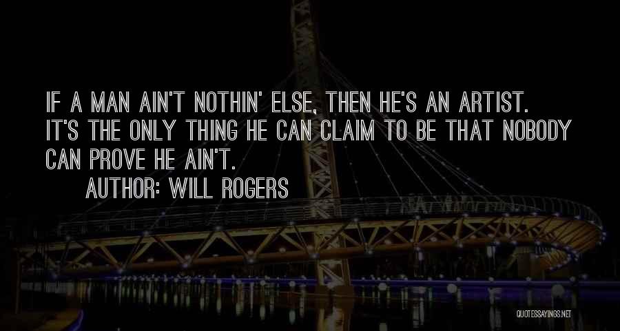 Will Rogers Quotes: If A Man Ain't Nothin' Else, Then He's An Artist. It's The Only Thing He Can Claim To Be That