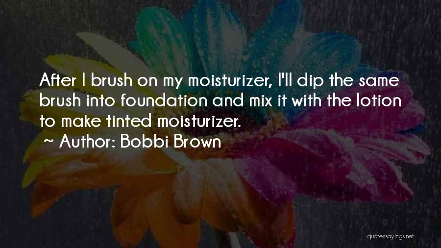 Bobbi Brown Quotes: After I Brush On My Moisturizer, I'll Dip The Same Brush Into Foundation And Mix It With The Lotion To