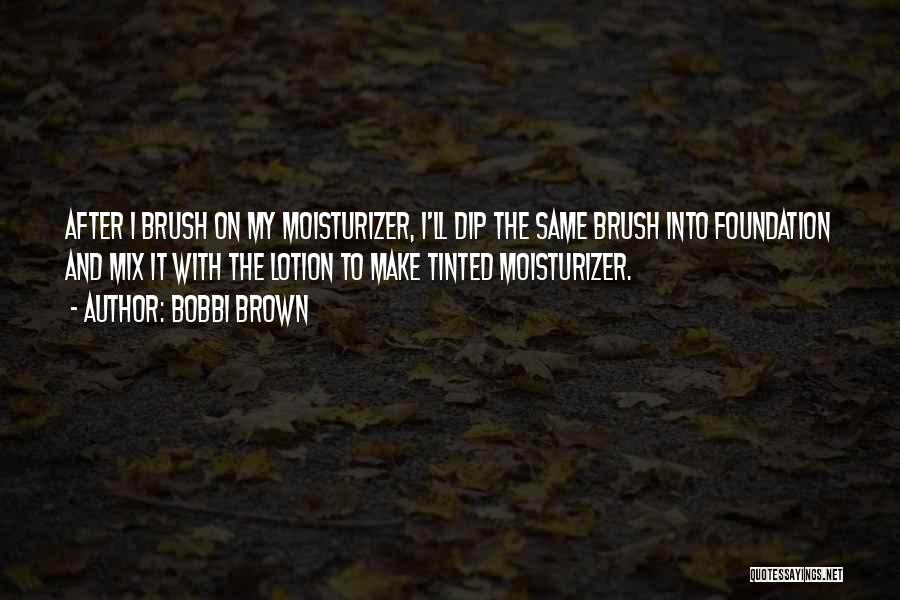 Bobbi Brown Quotes: After I Brush On My Moisturizer, I'll Dip The Same Brush Into Foundation And Mix It With The Lotion To