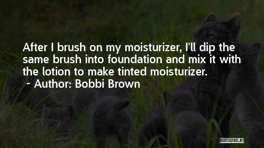 Bobbi Brown Quotes: After I Brush On My Moisturizer, I'll Dip The Same Brush Into Foundation And Mix It With The Lotion To