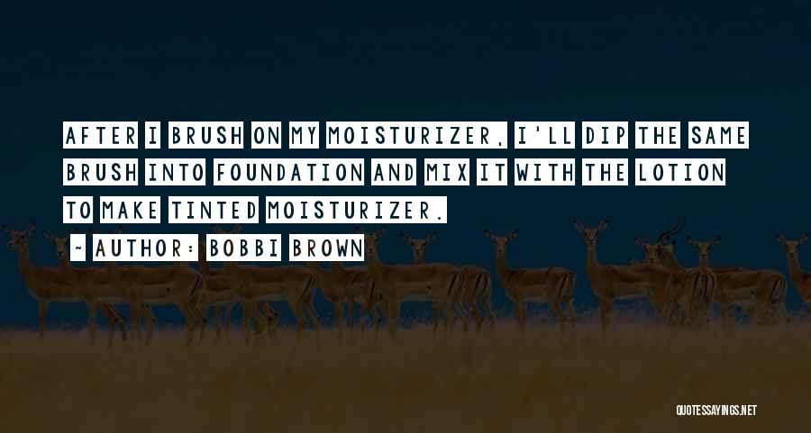 Bobbi Brown Quotes: After I Brush On My Moisturizer, I'll Dip The Same Brush Into Foundation And Mix It With The Lotion To