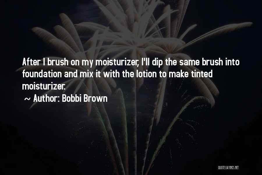 Bobbi Brown Quotes: After I Brush On My Moisturizer, I'll Dip The Same Brush Into Foundation And Mix It With The Lotion To