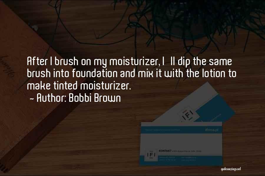 Bobbi Brown Quotes: After I Brush On My Moisturizer, I'll Dip The Same Brush Into Foundation And Mix It With The Lotion To