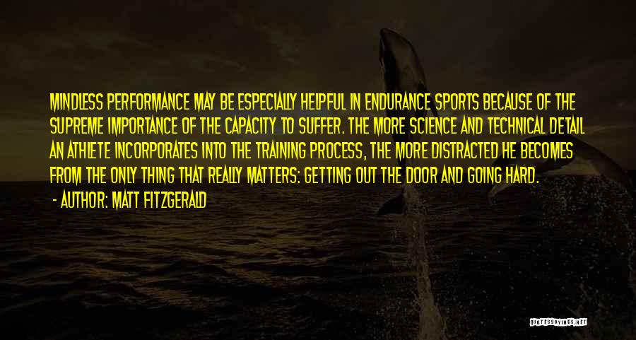 Matt Fitzgerald Quotes: Mindless Performance May Be Especially Helpful In Endurance Sports Because Of The Supreme Importance Of The Capacity To Suffer. The