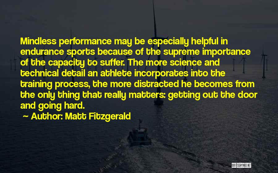 Matt Fitzgerald Quotes: Mindless Performance May Be Especially Helpful In Endurance Sports Because Of The Supreme Importance Of The Capacity To Suffer. The