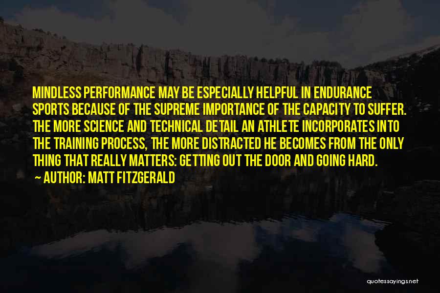 Matt Fitzgerald Quotes: Mindless Performance May Be Especially Helpful In Endurance Sports Because Of The Supreme Importance Of The Capacity To Suffer. The