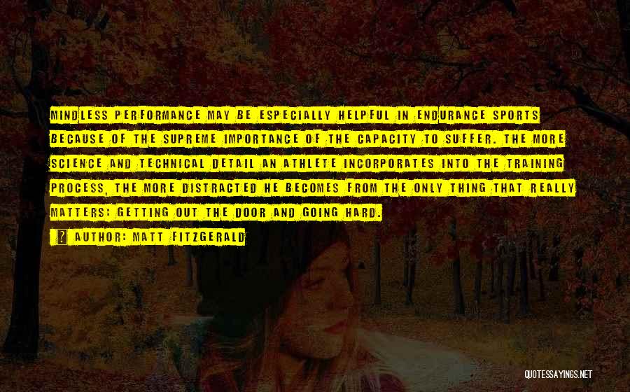 Matt Fitzgerald Quotes: Mindless Performance May Be Especially Helpful In Endurance Sports Because Of The Supreme Importance Of The Capacity To Suffer. The