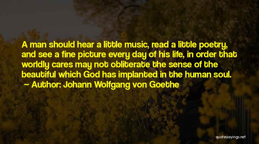 Johann Wolfgang Von Goethe Quotes: A Man Should Hear A Little Music, Read A Little Poetry, And See A Fine Picture Every Day Of His