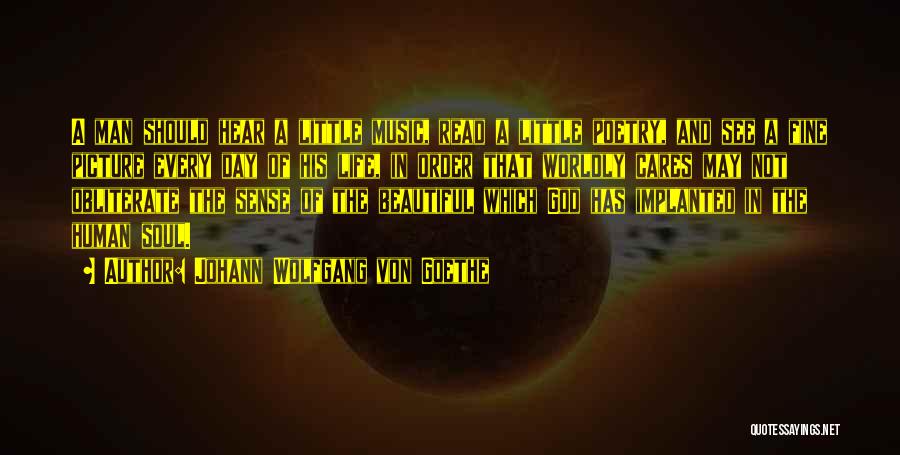 Johann Wolfgang Von Goethe Quotes: A Man Should Hear A Little Music, Read A Little Poetry, And See A Fine Picture Every Day Of His