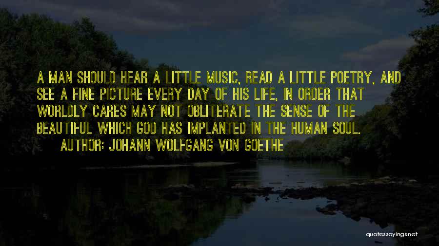 Johann Wolfgang Von Goethe Quotes: A Man Should Hear A Little Music, Read A Little Poetry, And See A Fine Picture Every Day Of His