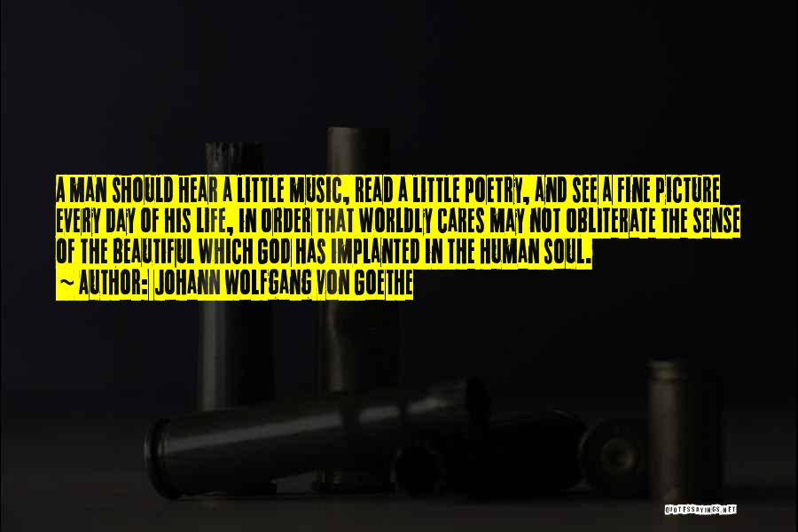 Johann Wolfgang Von Goethe Quotes: A Man Should Hear A Little Music, Read A Little Poetry, And See A Fine Picture Every Day Of His