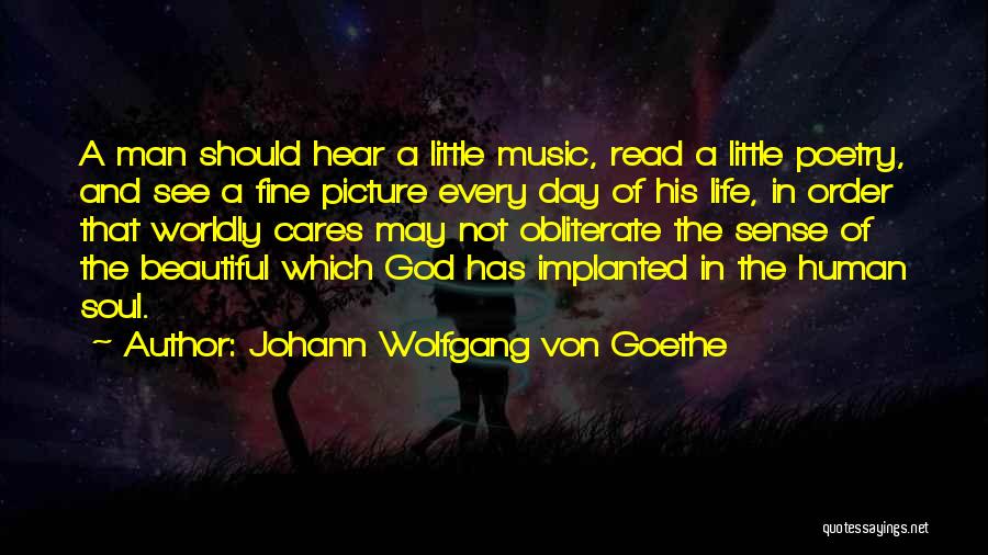 Johann Wolfgang Von Goethe Quotes: A Man Should Hear A Little Music, Read A Little Poetry, And See A Fine Picture Every Day Of His