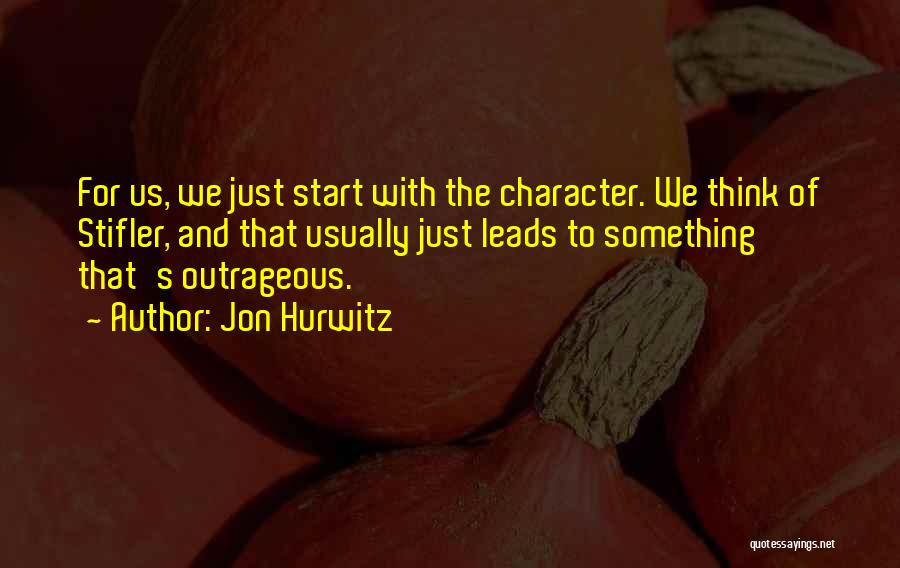 Jon Hurwitz Quotes: For Us, We Just Start With The Character. We Think Of Stifler, And That Usually Just Leads To Something That's