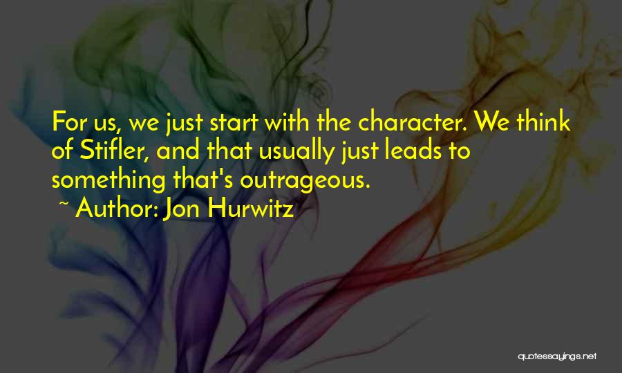 Jon Hurwitz Quotes: For Us, We Just Start With The Character. We Think Of Stifler, And That Usually Just Leads To Something That's
