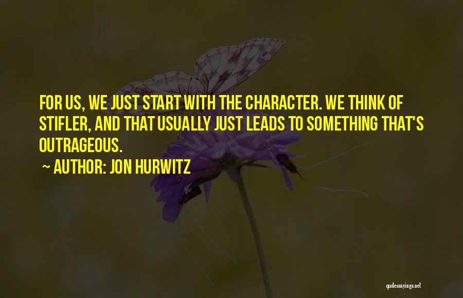 Jon Hurwitz Quotes: For Us, We Just Start With The Character. We Think Of Stifler, And That Usually Just Leads To Something That's
