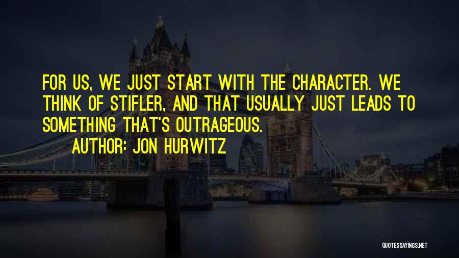 Jon Hurwitz Quotes: For Us, We Just Start With The Character. We Think Of Stifler, And That Usually Just Leads To Something That's