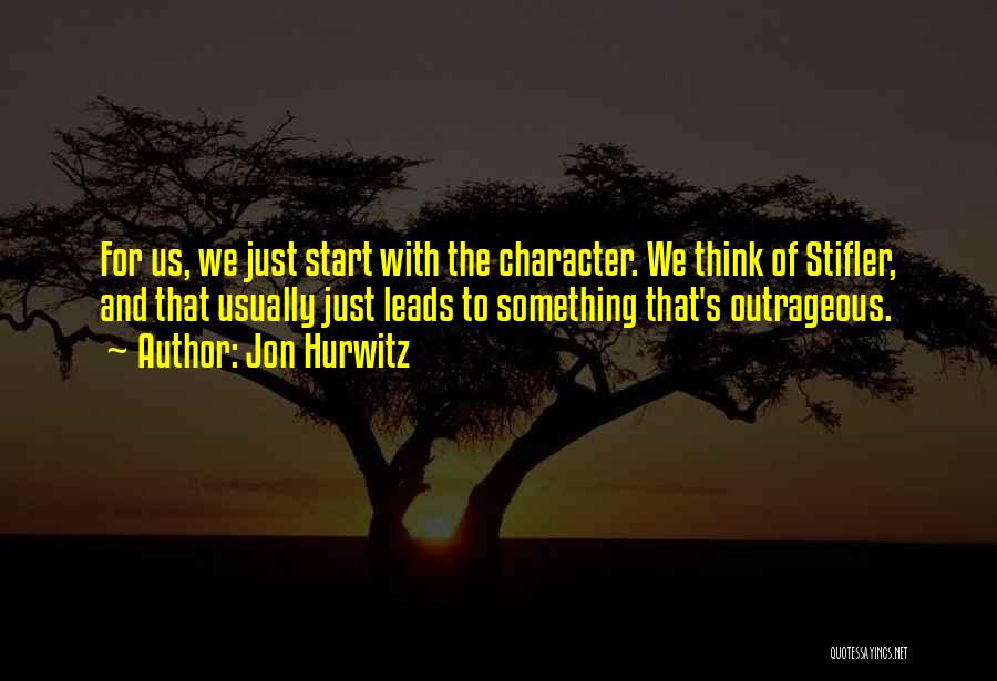 Jon Hurwitz Quotes: For Us, We Just Start With The Character. We Think Of Stifler, And That Usually Just Leads To Something That's