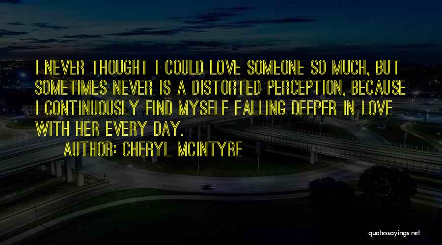 Cheryl McIntyre Quotes: I Never Thought I Could Love Someone So Much, But Sometimes Never Is A Distorted Perception, Because I Continuously Find