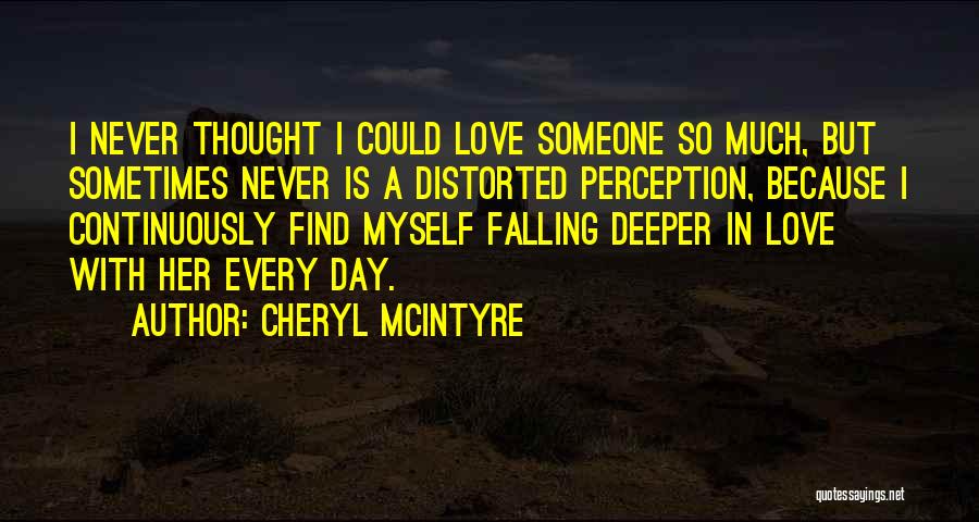 Cheryl McIntyre Quotes: I Never Thought I Could Love Someone So Much, But Sometimes Never Is A Distorted Perception, Because I Continuously Find