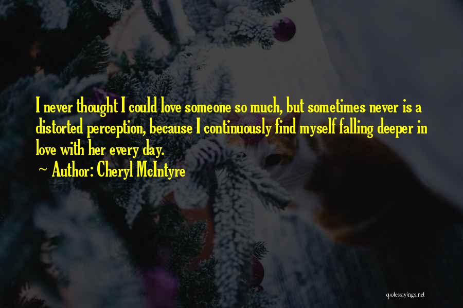 Cheryl McIntyre Quotes: I Never Thought I Could Love Someone So Much, But Sometimes Never Is A Distorted Perception, Because I Continuously Find