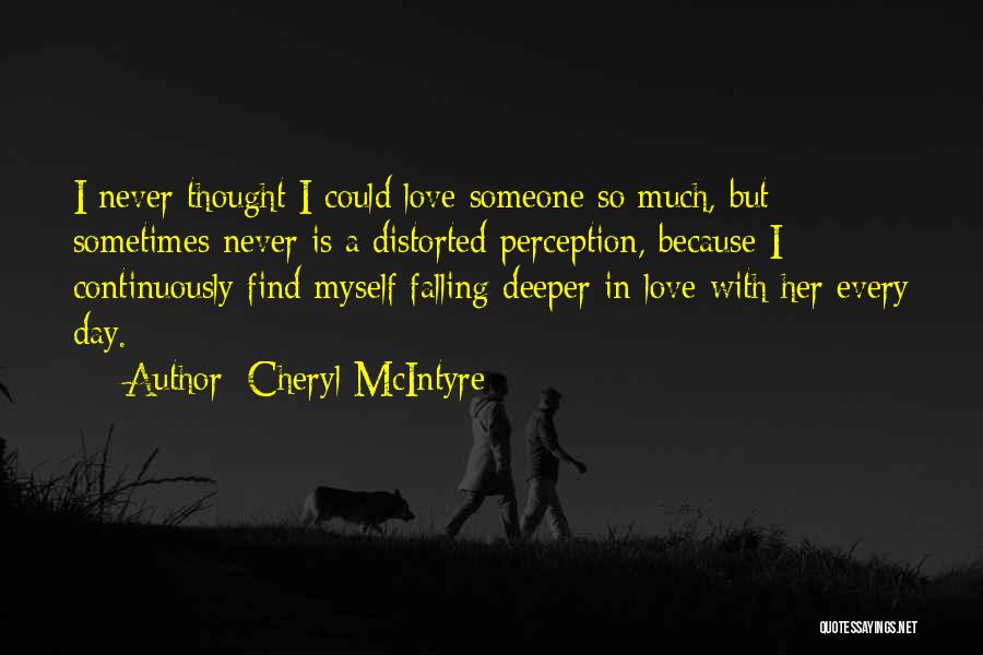 Cheryl McIntyre Quotes: I Never Thought I Could Love Someone So Much, But Sometimes Never Is A Distorted Perception, Because I Continuously Find