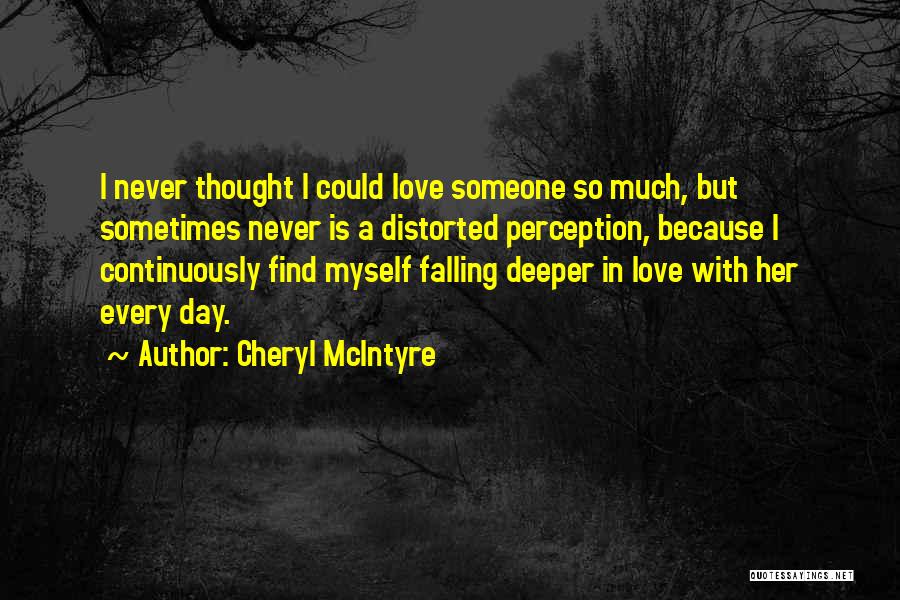 Cheryl McIntyre Quotes: I Never Thought I Could Love Someone So Much, But Sometimes Never Is A Distorted Perception, Because I Continuously Find