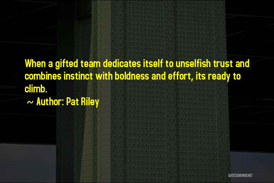 Pat Riley Quotes: When A Gifted Team Dedicates Itself To Unselfish Trust And Combines Instinct With Boldness And Effort, Its Ready To Climb.