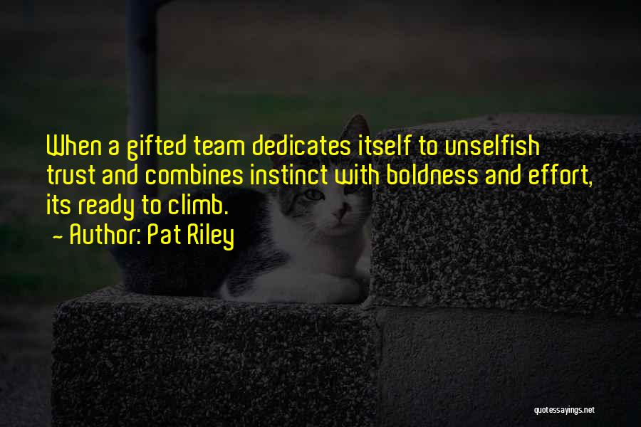 Pat Riley Quotes: When A Gifted Team Dedicates Itself To Unselfish Trust And Combines Instinct With Boldness And Effort, Its Ready To Climb.