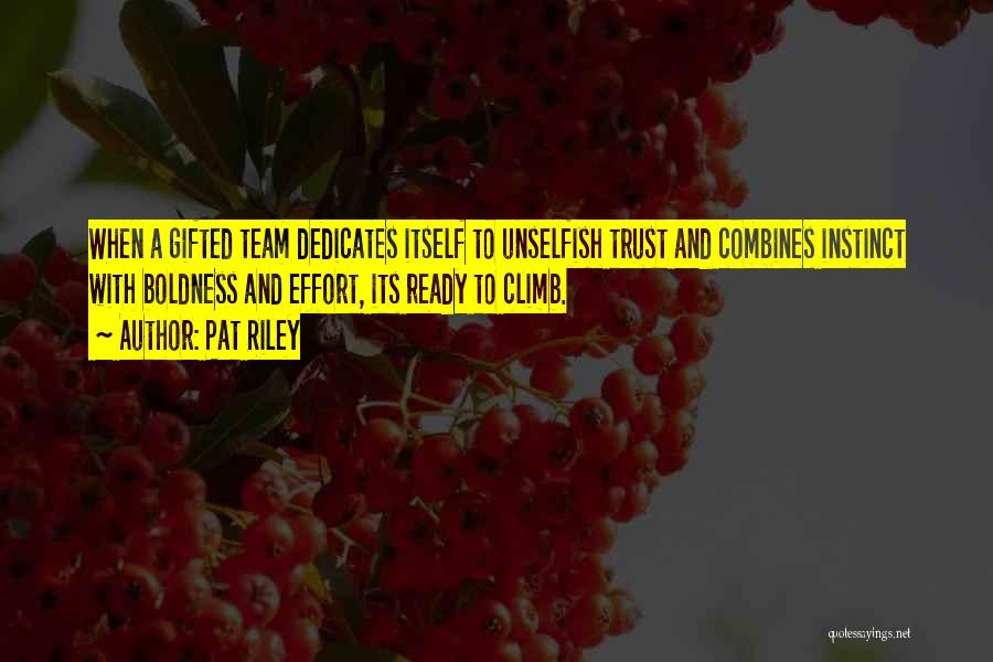 Pat Riley Quotes: When A Gifted Team Dedicates Itself To Unselfish Trust And Combines Instinct With Boldness And Effort, Its Ready To Climb.