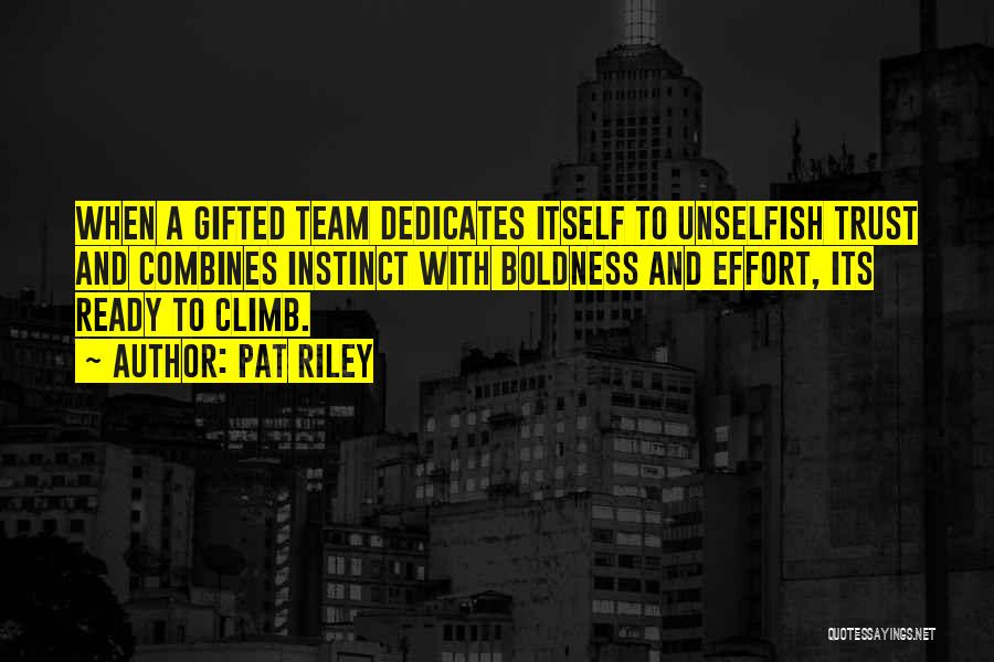 Pat Riley Quotes: When A Gifted Team Dedicates Itself To Unselfish Trust And Combines Instinct With Boldness And Effort, Its Ready To Climb.