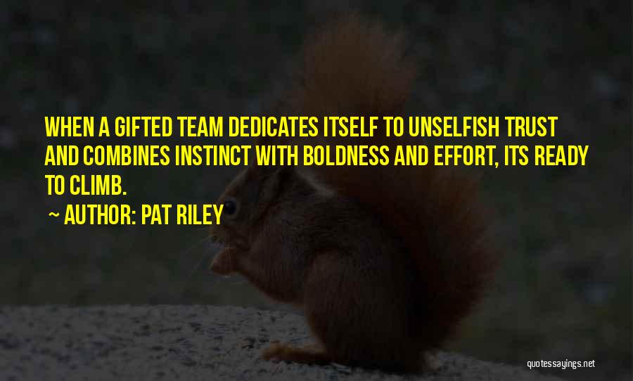 Pat Riley Quotes: When A Gifted Team Dedicates Itself To Unselfish Trust And Combines Instinct With Boldness And Effort, Its Ready To Climb.