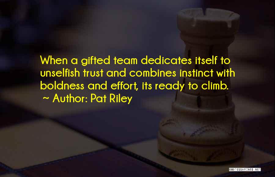 Pat Riley Quotes: When A Gifted Team Dedicates Itself To Unselfish Trust And Combines Instinct With Boldness And Effort, Its Ready To Climb.