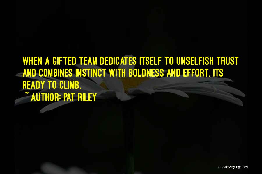 Pat Riley Quotes: When A Gifted Team Dedicates Itself To Unselfish Trust And Combines Instinct With Boldness And Effort, Its Ready To Climb.