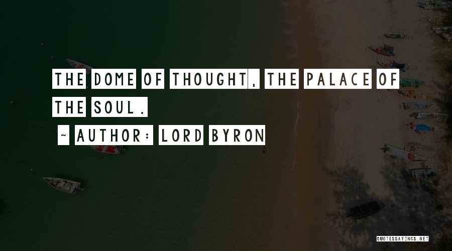 Lord Byron Quotes: The Dome Of Thought, The Palace Of The Soul.