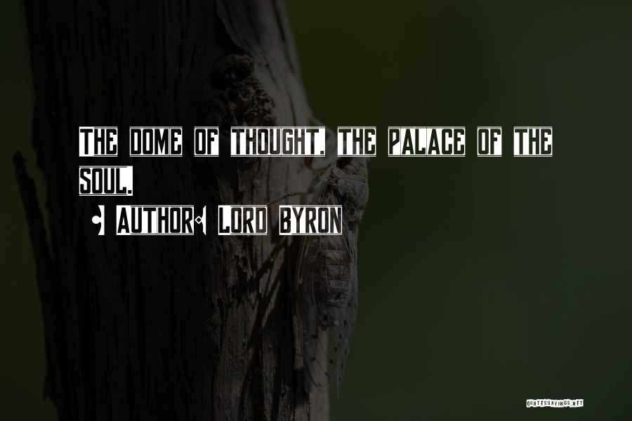 Lord Byron Quotes: The Dome Of Thought, The Palace Of The Soul.
