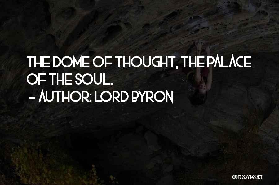 Lord Byron Quotes: The Dome Of Thought, The Palace Of The Soul.