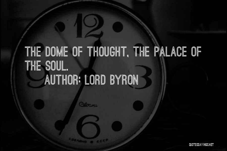 Lord Byron Quotes: The Dome Of Thought, The Palace Of The Soul.